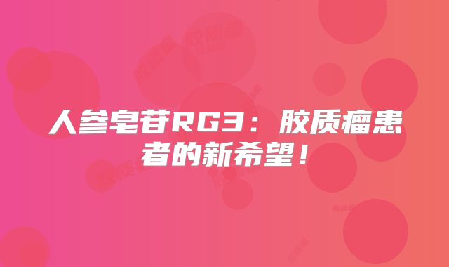 人参皂苷RG3：胶质瘤患者的新希望！