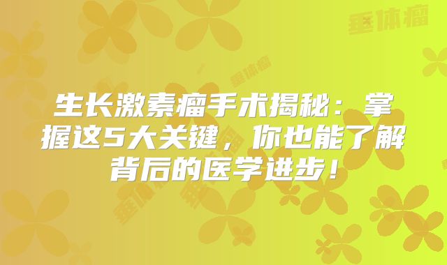 生长激素瘤手术揭秘：掌握这5大关键，你也能了解背后的医学进步！