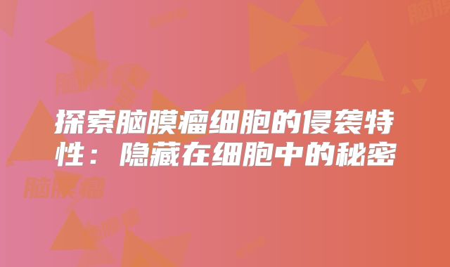 探索脑膜瘤细胞的侵袭特性：隐藏在细胞中的秘密