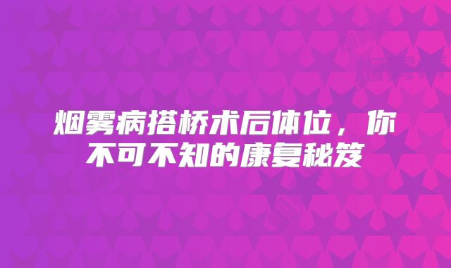 烟雾病搭桥术后体位，你不可不知的康复秘笈