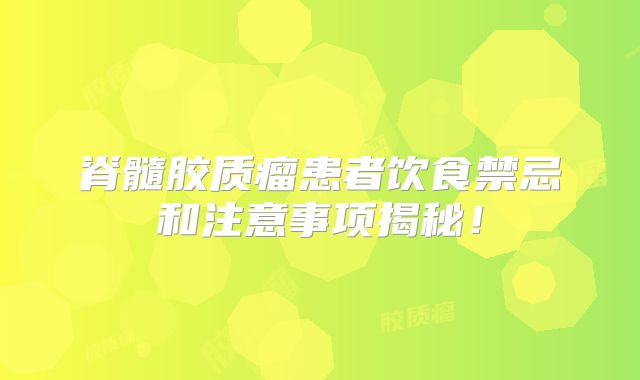 脊髓胶质瘤患者饮食禁忌和注意事项揭秘！