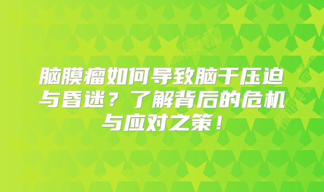 脑膜瘤如何导致脑干压迫与昏迷？了解背后的危机与应对之策！