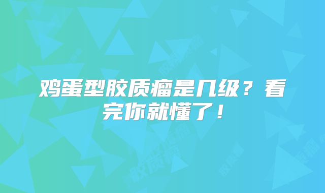 鸡蛋型胶质瘤是几级？看完你就懂了！