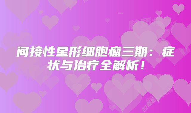 间接性星形细胞瘤三期：症状与治疗全解析！