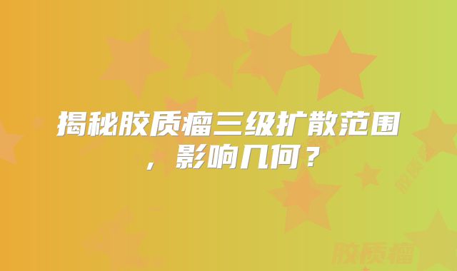 揭秘胶质瘤三级扩散范围，影响几何？