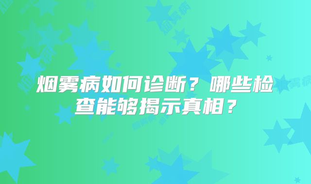 烟雾病如何诊断？哪些检查能够揭示真相？