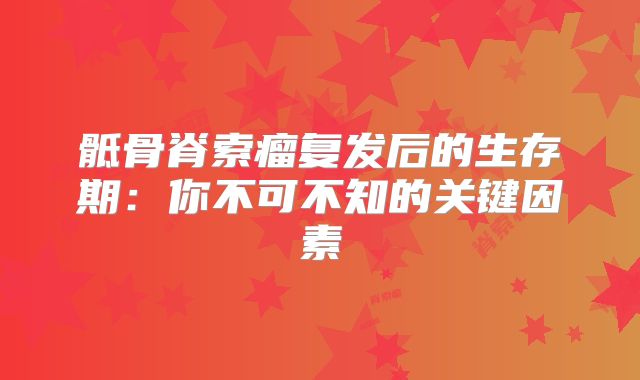 骶骨脊索瘤复发后的生存期：你不可不知的关键因素