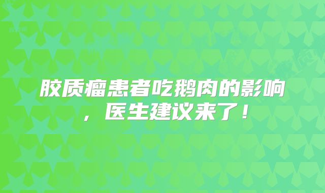 胶质瘤患者吃鹅肉的影响，医生建议来了！