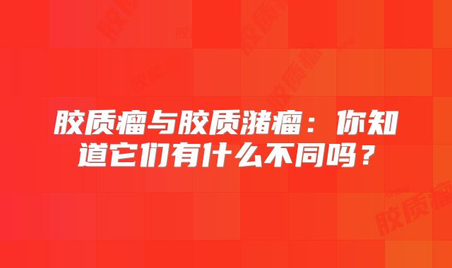 胶质瘤与胶质潴瘤：你知道它们有什么不同吗？