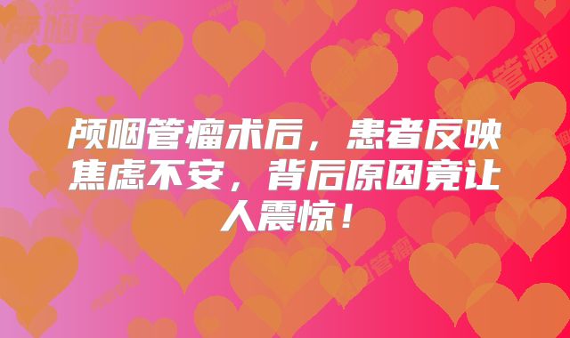 颅咽管瘤术后，患者反映焦虑不安，背后原因竟让人震惊！