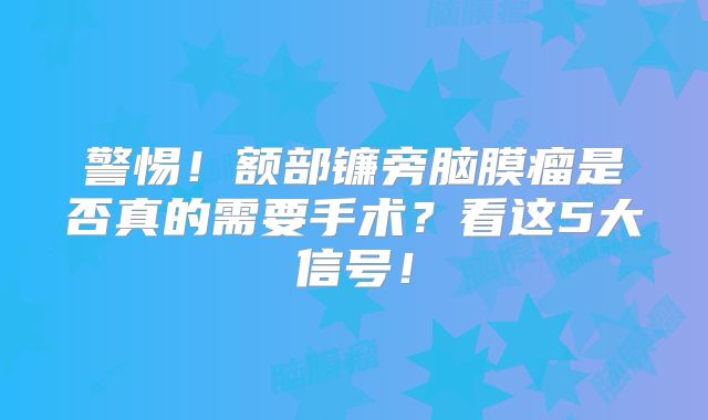 警惕！额部镰旁脑膜瘤是否真的需要手术？看这5大信号！