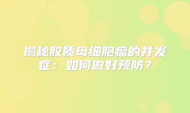 揭秘胶质母细胞瘤的并发症：如何做好预防？