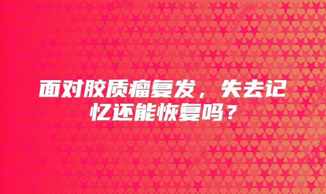 面对胶质瘤复发，失去记忆还能恢复吗？