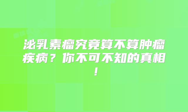 泌乳素瘤究竟算不算肿瘤疾病？你不可不知的真相！