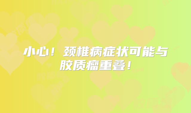 小心！颈椎病症状可能与胶质瘤重叠！