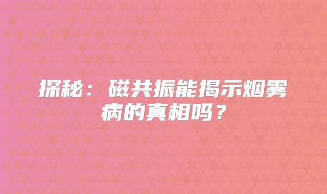 探秘：磁共振能揭示烟雾病的真相吗？