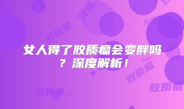 女人得了胶质瘤会变胖吗？深度解析！