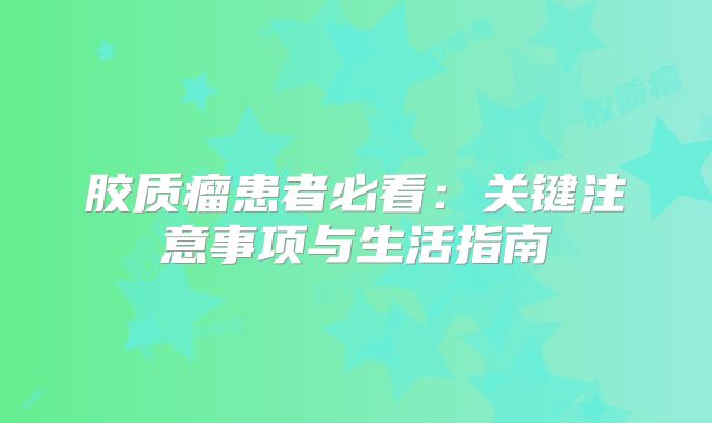 胶质瘤患者必看：关键注意事项与生活指南