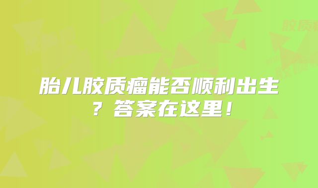 胎儿胶质瘤能否顺利出生？答案在这里！