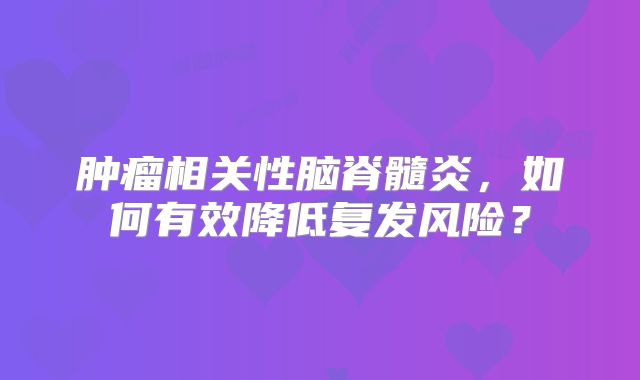 肿瘤相关性脑脊髓炎，如何有效降低复发风险？