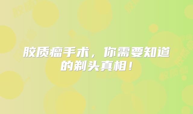 胶质瘤手术，你需要知道的剃头真相！