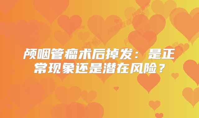 颅咽管瘤术后掉发：是正常现象还是潜在风险？