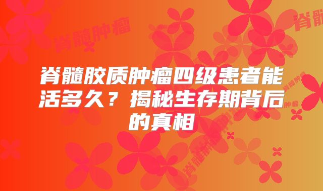 脊髓胶质肿瘤四级患者能活多久？揭秘生存期背后的真相