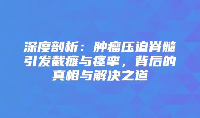 深度剖析：肿瘤压迫脊髓引发截瘫与痉挛，背后的真相与解决之道