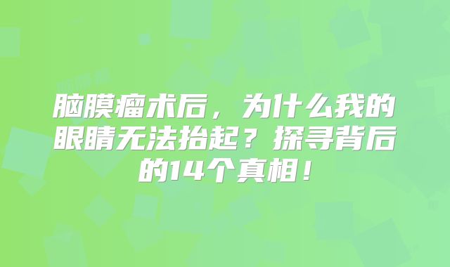 脑膜瘤术后，为什么我的眼睛无法抬起？探寻背后的14个真相！