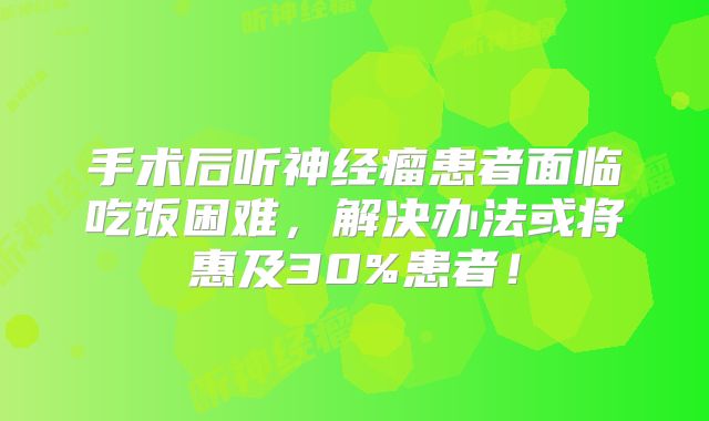 手术后听神经瘤患者面临吃饭困难，解决办法或将惠及30%患者！
