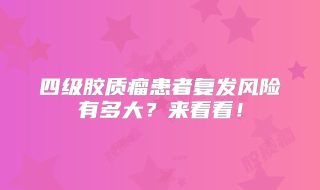 四级胶质瘤患者复发风险有多大？来看看！