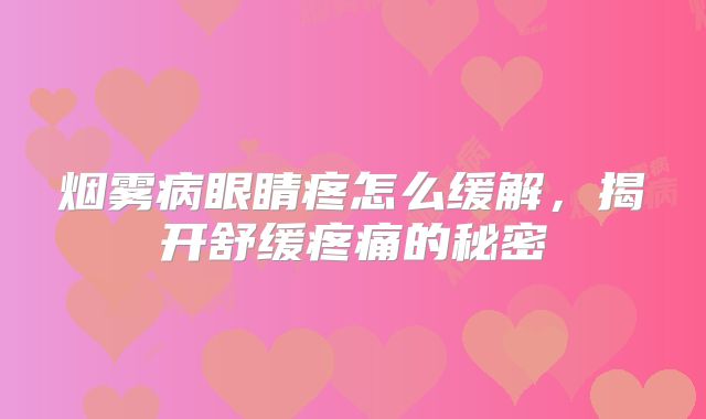 烟雾病眼睛疼怎么缓解，揭开舒缓疼痛的秘密