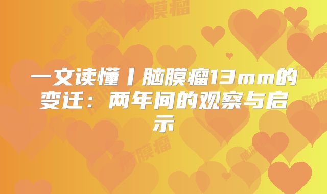 一文读懂丨脑膜瘤13mm的变迁：两年间的观察与启示