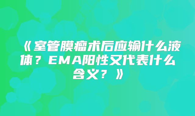 《室管膜瘤术后应输什么液体？EMA阳性又代表什么含义？》