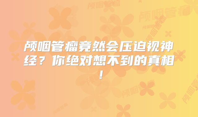 颅咽管瘤竟然会压迫视神经？你绝对想不到的真相！