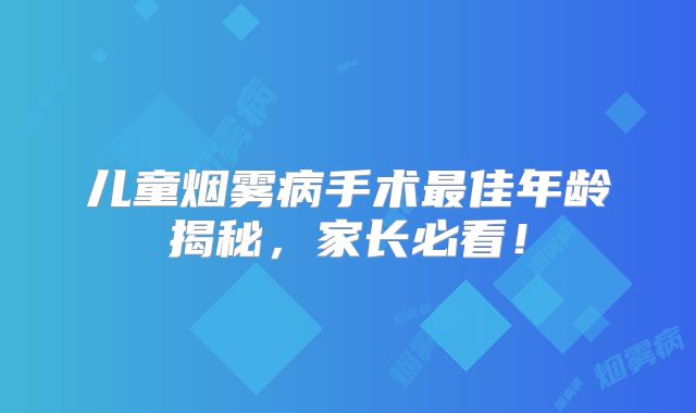 儿童烟雾病手术最佳年龄揭秘，家长必看！