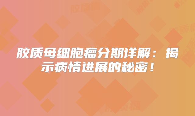 胶质母细胞瘤分期详解：揭示病情进展的秘密！