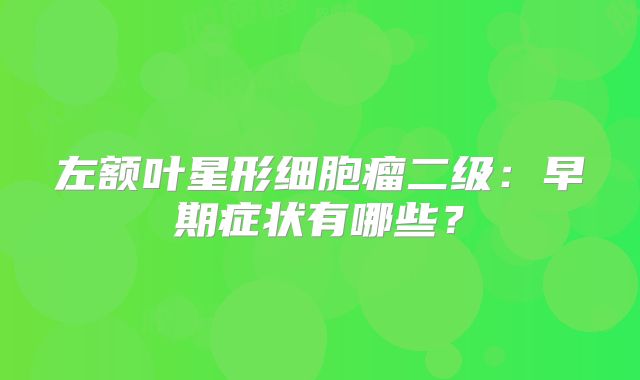 左额叶星形细胞瘤二级：早期症状有哪些？