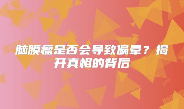 脑膜瘤是否会导致偏晕？揭开真相的背后