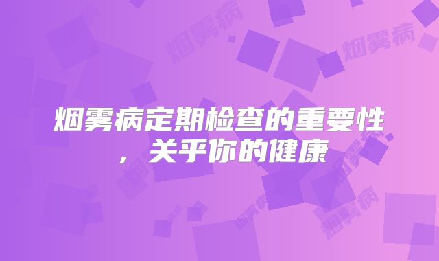 烟雾病定期检查的重要性，关乎你的健康