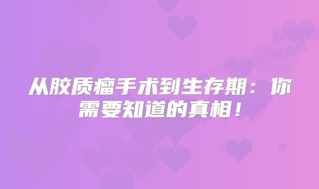 从胶质瘤手术到生存期：你需要知道的真相！