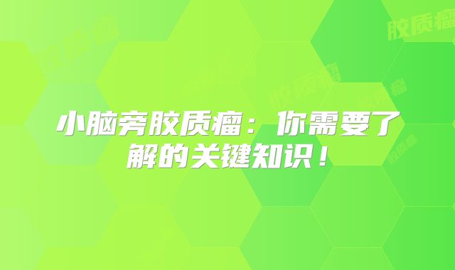 小脑旁胶质瘤：你需要了解的关键知识！