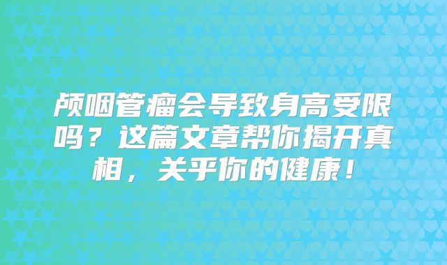 颅咽管瘤会导致身高受限吗？这篇文章帮你揭开真相，关乎你的健康！