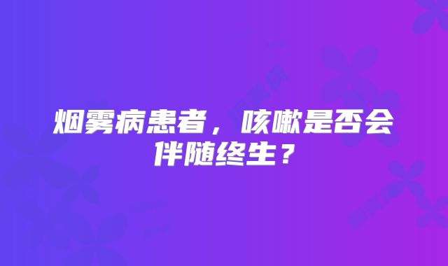 烟雾病患者，咳嗽是否会伴随终生？