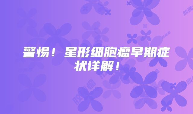 警惕！星形细胞瘤早期症状详解！