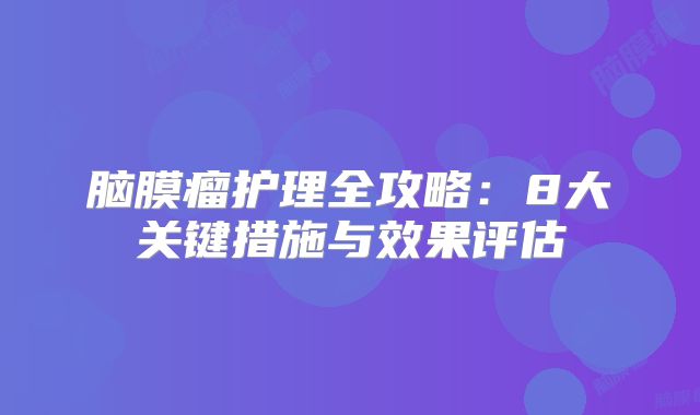 脑膜瘤护理全攻略：8大关键措施与效果评估