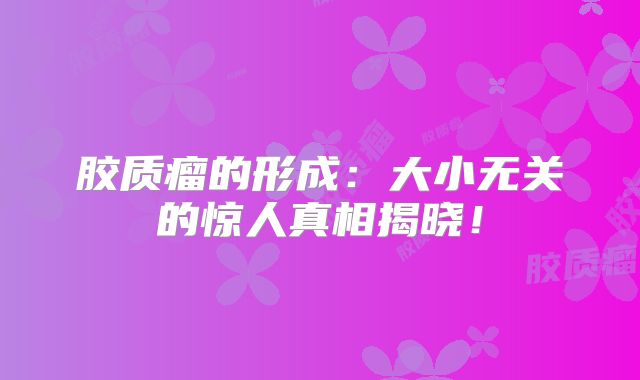胶质瘤的形成：大小无关的惊人真相揭晓！