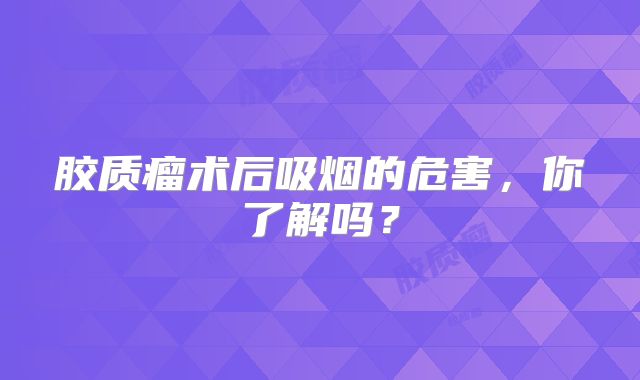 胶质瘤术后吸烟的危害，你了解吗？