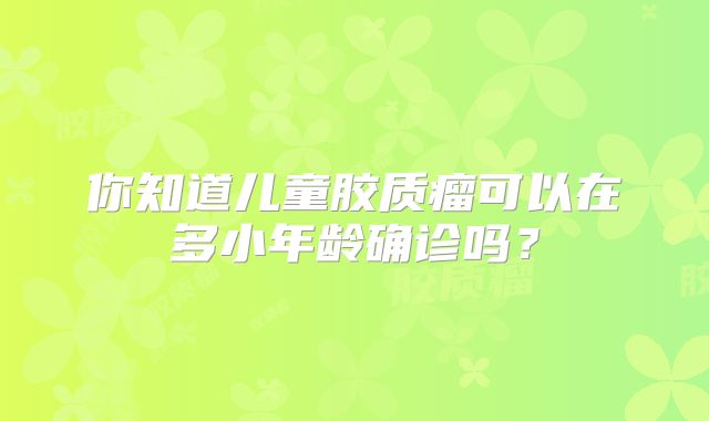 你知道儿童胶质瘤可以在多小年龄确诊吗？