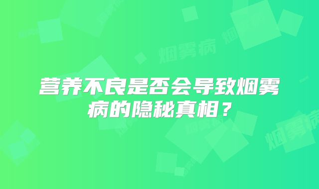 营养不良是否会导致烟雾病的隐秘真相？